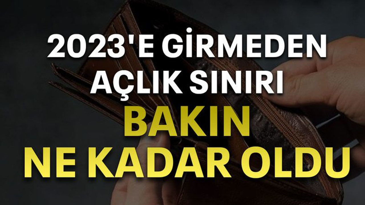 2023'e girmeden açlık sınırı bakın ne kadar oldu